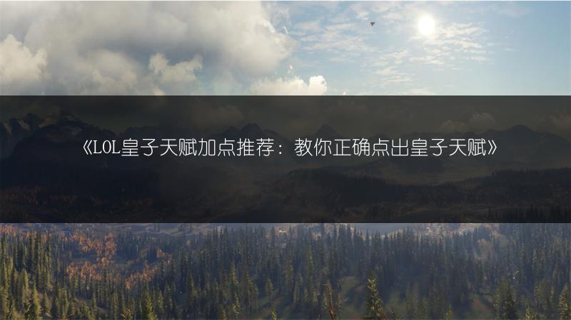 《LOL皇子天赋加点推荐：教你正确点出皇子天赋》