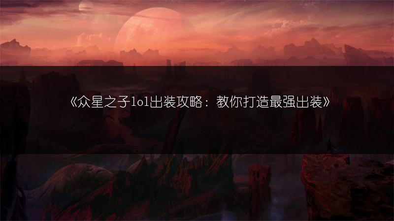 《众星之子lol出装攻略：教你打造最强出装》
