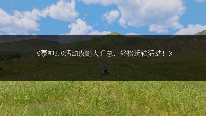 《原神3.0活动攻略大汇总，轻松玩转活动！》