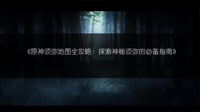 《原神须弥地图全攻略：探索神秘须弥的必备指南》