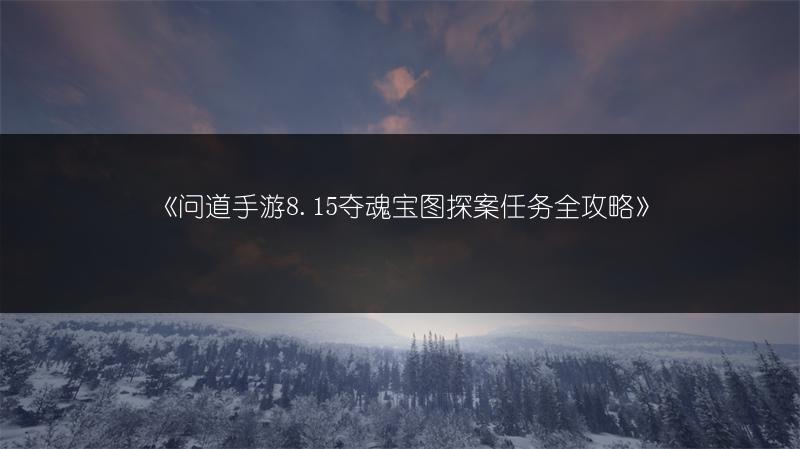 《问道手游8.15夺魂宝图探案任务全攻略》