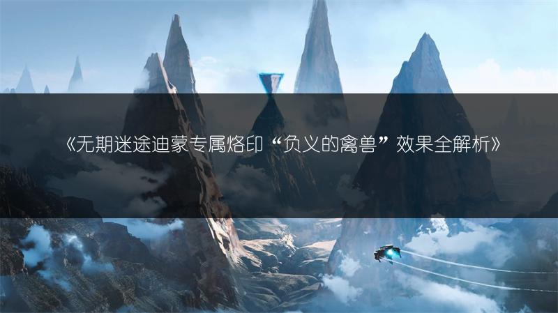 《无期迷途迪蒙专属烙印“负义的禽兽”效果全解析》