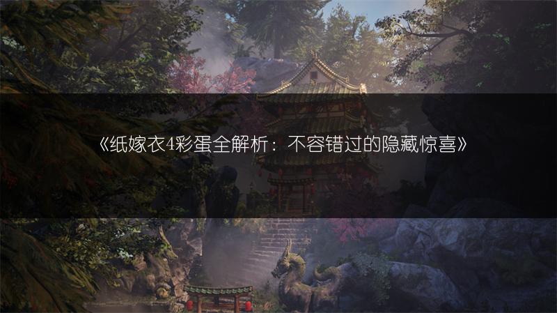《纸嫁衣4彩蛋全解析：不容错过的隐藏惊喜》