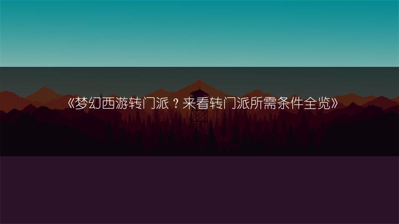 《梦幻西游转门派？来看转门派所需条件全览》