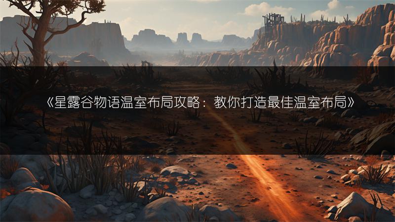 《星露谷物语温室布局攻略：教你打造最佳温室布局》