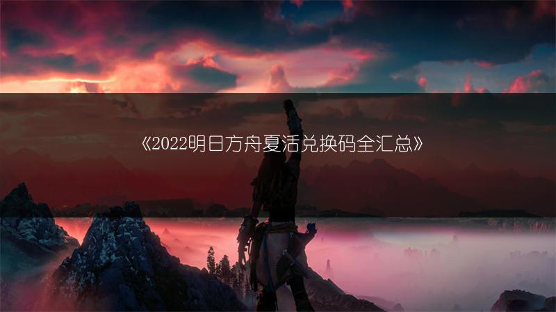 《2022明日方舟夏活兑换码全汇总》