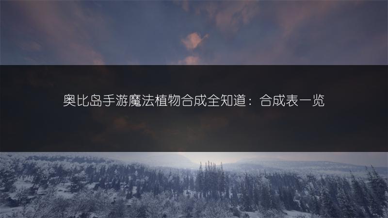 奥比岛手游魔法植物合成全知道：合成表一览