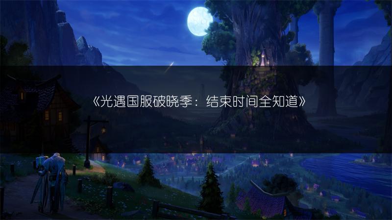 《光遇国服破晓季：结束时间全知道》