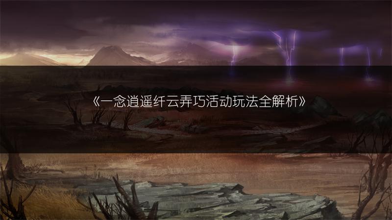 《一念逍遥纤云弄巧活动玩法全解析》