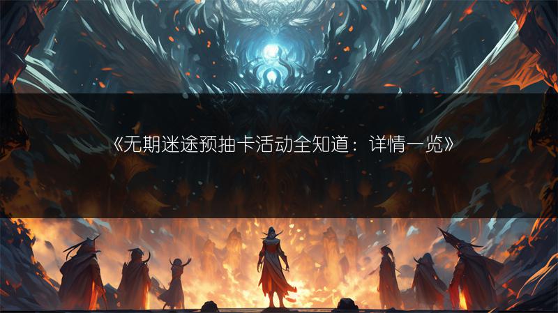 《无期迷途预抽卡活动全知道：详情一览》