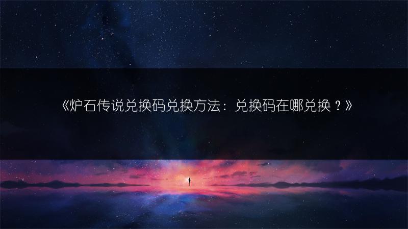 《炉石传说兑换码兑换方法：兑换码在哪兑换？》