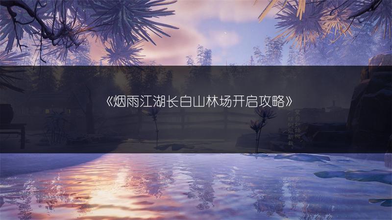《烟雨江湖长白山林场开启攻略》