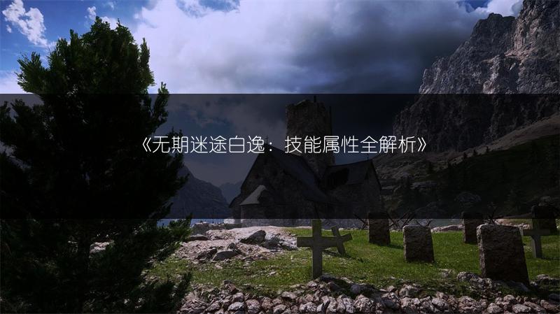 《无期迷途白逸：技能属性全解析》