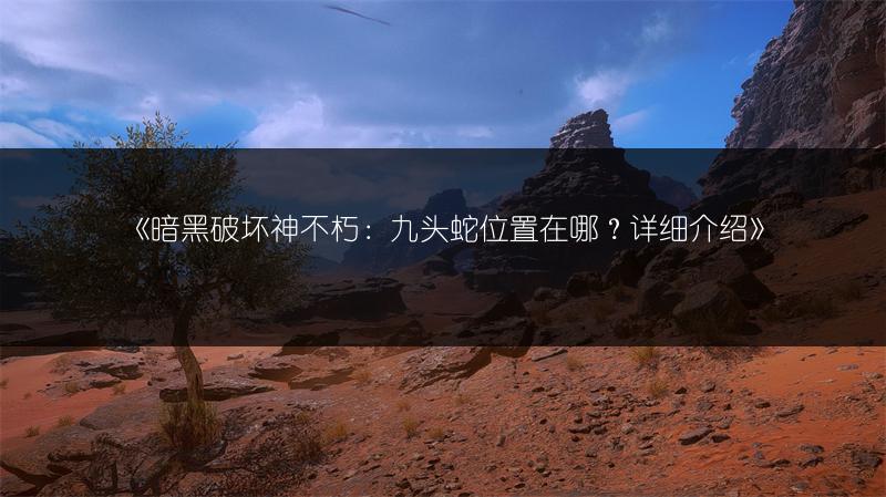 《暗黑破坏神不朽：九头蛇位置在哪？详细介绍》
