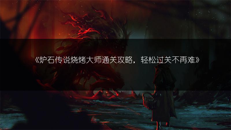 《炉石传说烧烤大师通关攻略，轻松过关不再难》