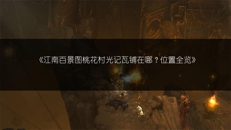 《江南百景图桃花村光记瓦铺在哪？位置全览》