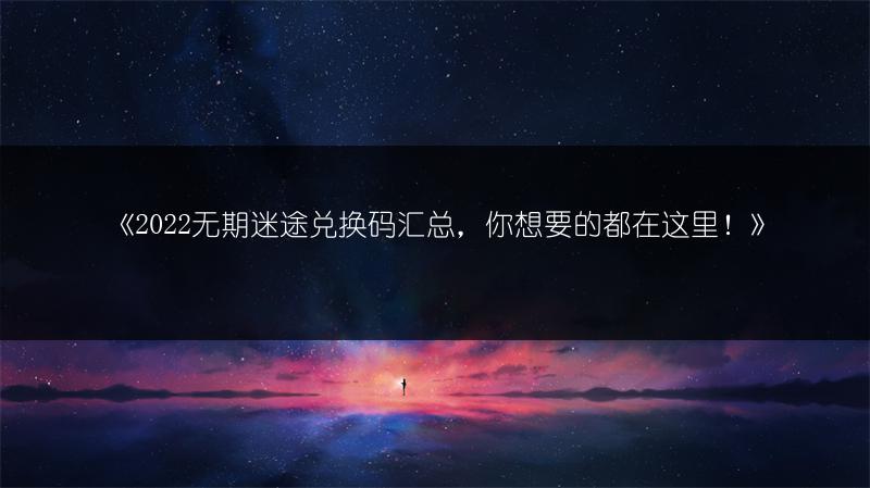 《2022无期迷途兑换码汇总，你想要的都在这里！》