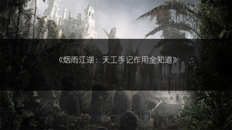 《烟雨江湖：天工手记作用全知道》