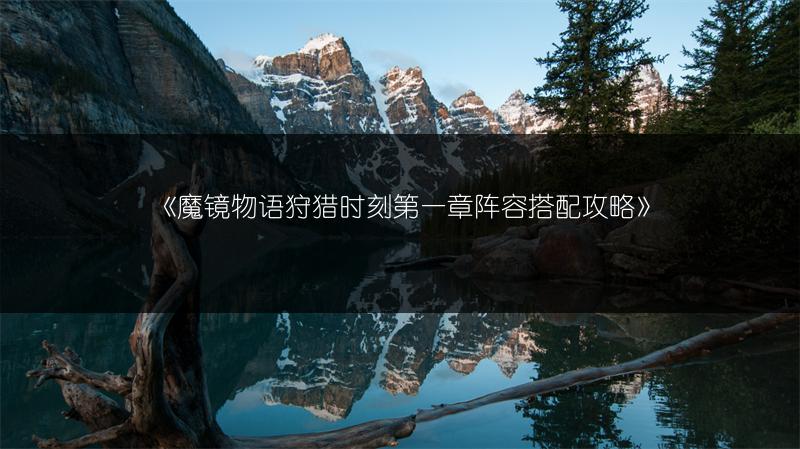 《魔镜物语狩猎时刻第一章阵容搭配攻略》