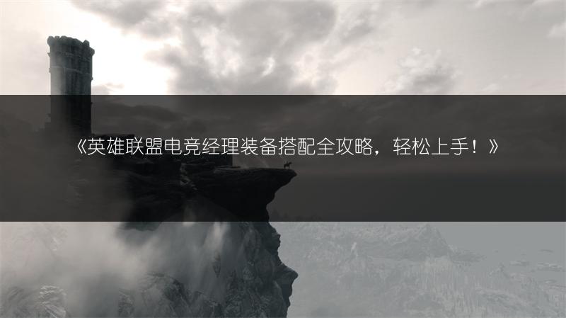 《英雄联盟电竞经理装备搭配全攻略，轻松上手！》