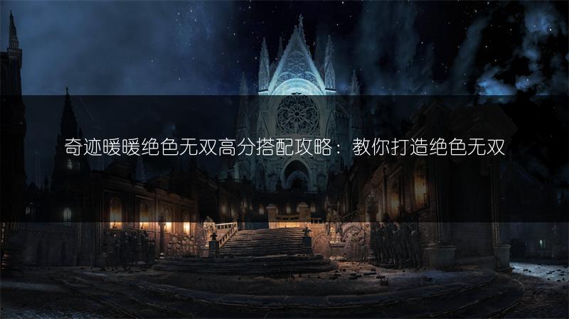 奇迹暖暖绝色无双高分搭配攻略：教你打造绝色无双