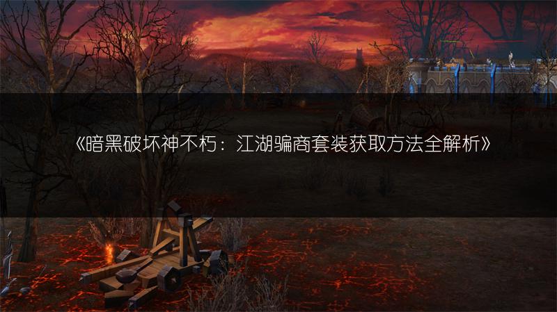 《暗黑破坏神不朽：江湖骗商套装获取方法全解析》