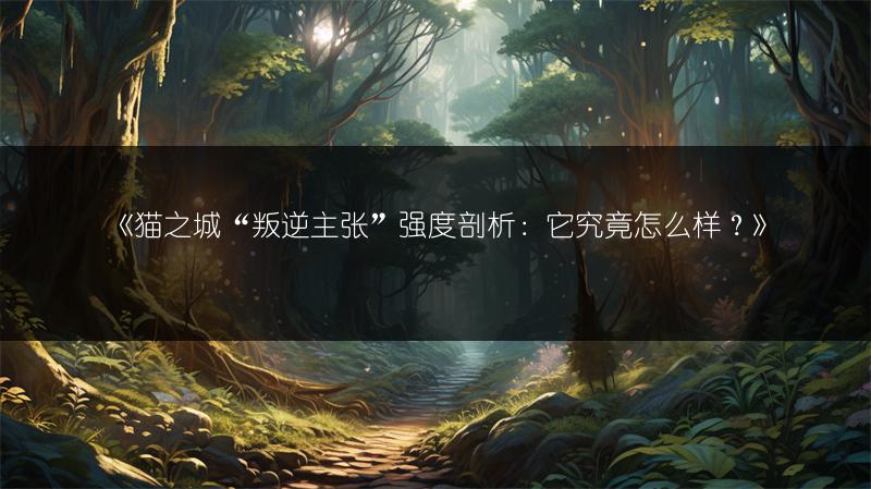 《猫之城“叛逆主张”强度剖析：它究竟怎么样？》