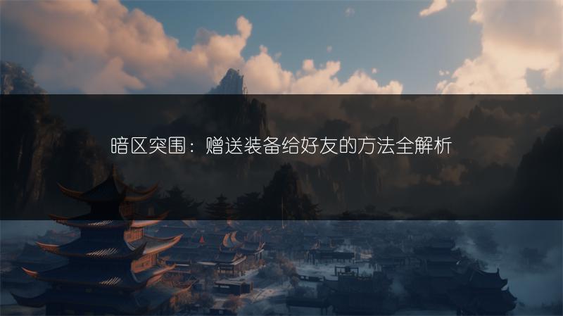 暗区突围：赠送装备给好友的方法全解析