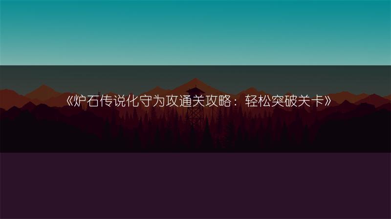 《炉石传说化守为攻通关攻略：轻松突破关卡》