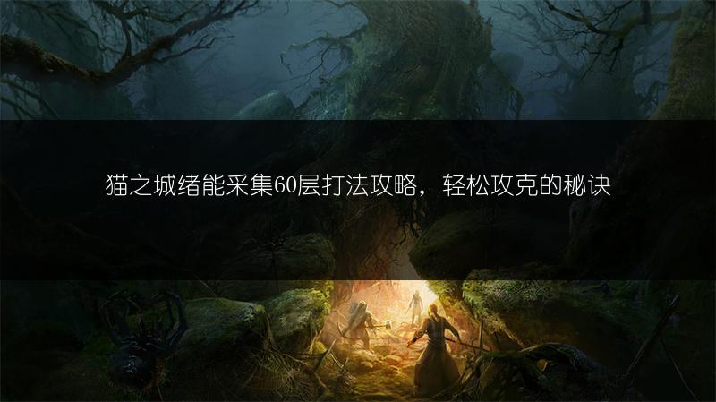 猫之城绪能采集60层打法攻略，轻松攻克的秘诀