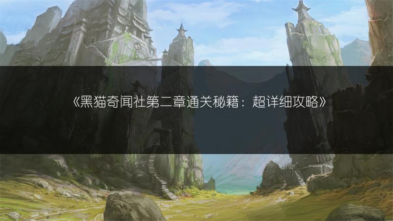 《黑猫奇闻社第二章通关秘籍：超详细攻略》