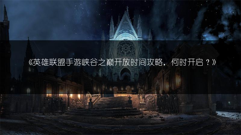 《英雄联盟手游峡谷之巅开放时间攻略，何时开启？》