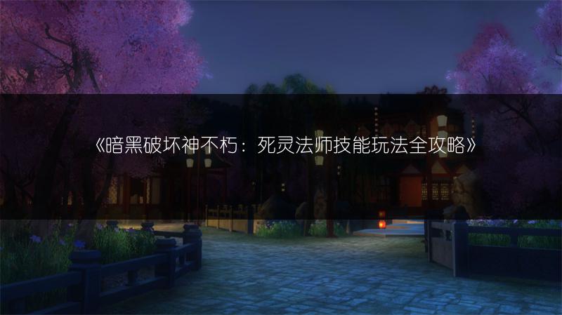 《暗黑破坏神不朽：死灵法师技能玩法全攻略》