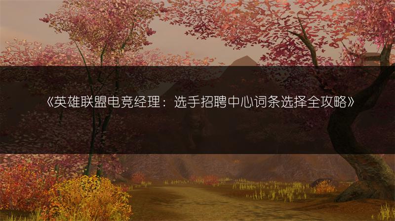 《英雄联盟电竞经理：选手招聘中心词条选择全攻略》