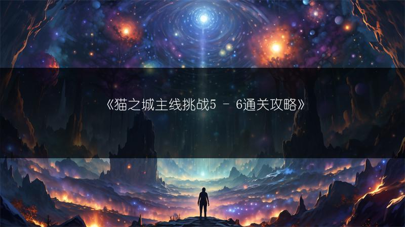 《猫之城主线挑战5 - 6通关攻略》