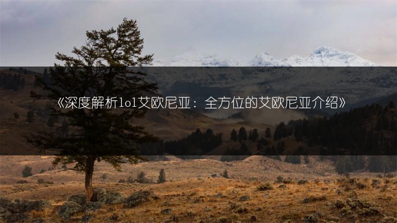 《深度解析lol艾欧尼亚：全方位的艾欧尼亚介绍》