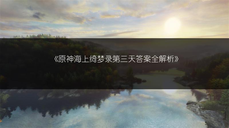 《原神海上绮梦录第三天答案全解析》