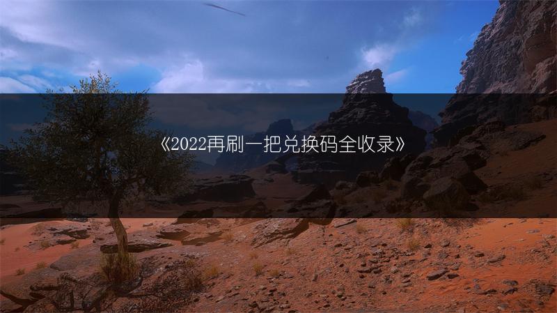 《2022再刷一把兑换码全收录》