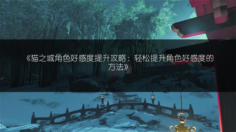 《猫之城角色好感度提升攻略：轻松提升角色好感度的方法》