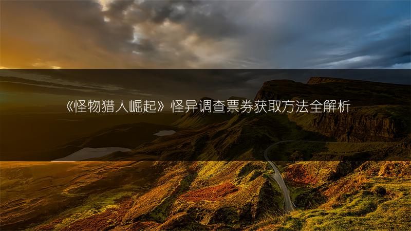 《怪物猎人崛起》怪异调查票券获取方法全解析
