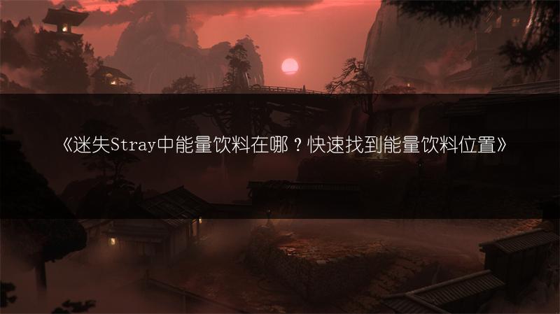 《迷失Stray中能量饮料在哪？快速找到能量饮料位置》