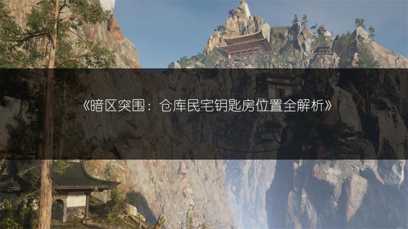 《暗区突围：仓库民宅钥匙房位置全解析》