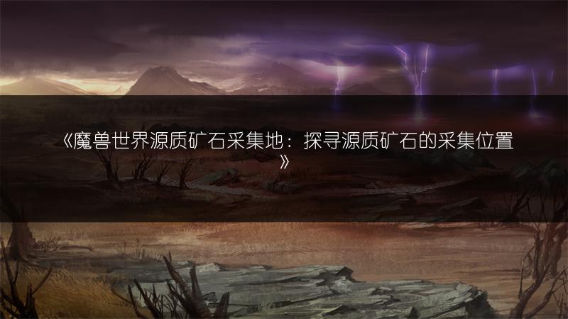 《魔兽世界源质矿石采集地：探寻源质矿石的采集位置》