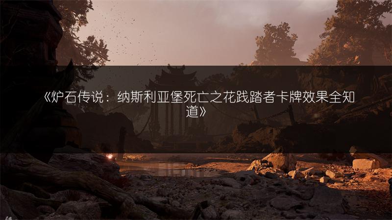 《炉石传说：纳斯利亚堡死亡之花践踏者卡牌效果全知道》