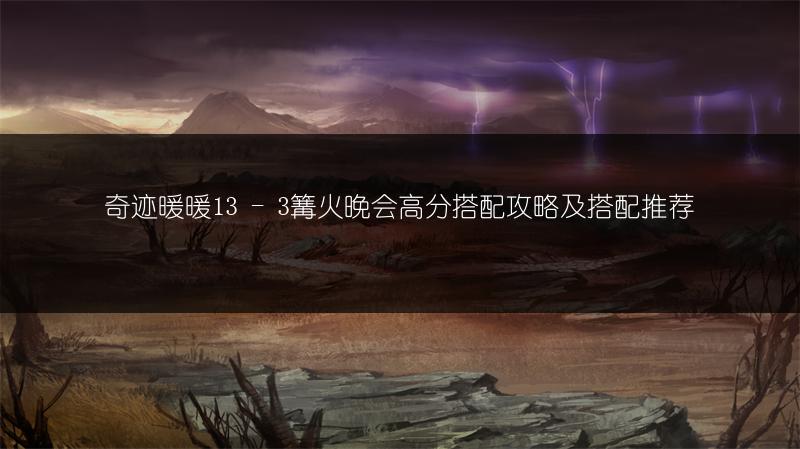 奇迹暖暖13 - 3篝火晚会高分搭配攻略及搭配推荐