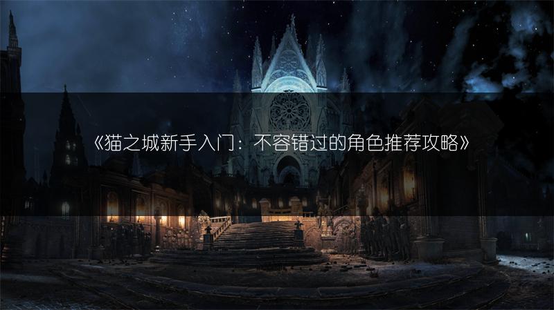 《猫之城新手入门：不容错过的角色推荐攻略》