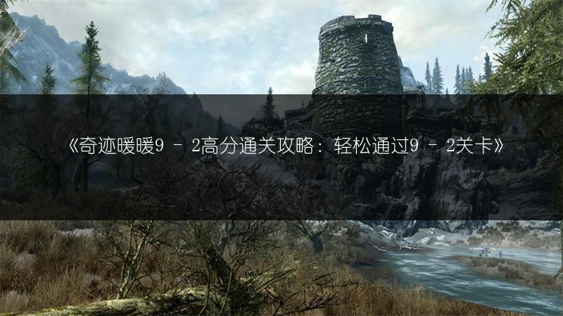 《奇迹暖暖9 - 2高分通关攻略：轻松通过9 - 2关卡》