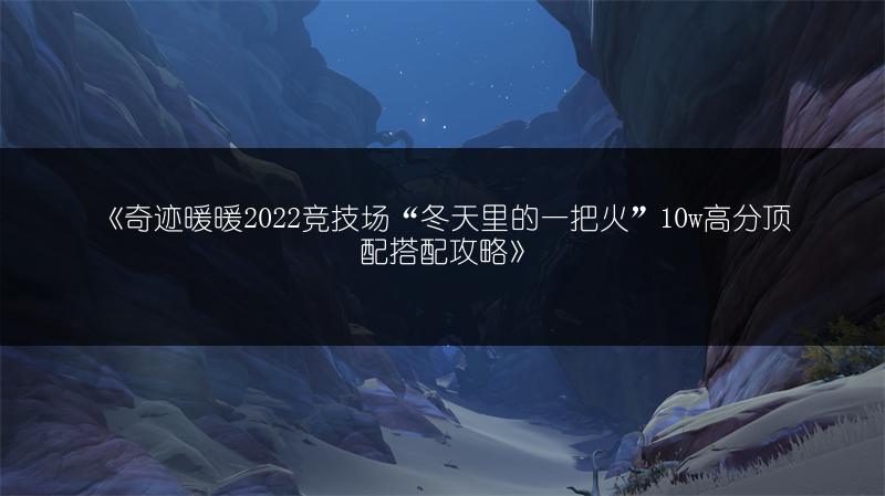 《奇迹暖暖2022竞技场“冬天里的一把火”10w高分顶配搭配攻略》