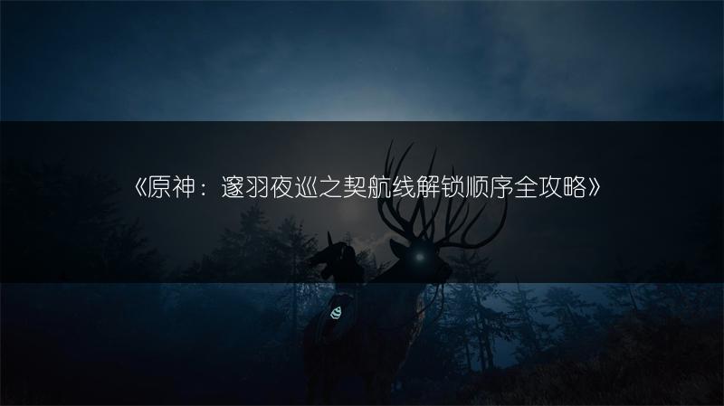 《原神：邃羽夜巡之契航线解锁顺序全攻略》