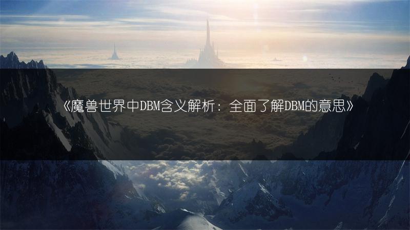 《魔兽世界中DBM含义解析：全面了解DBM的意思》